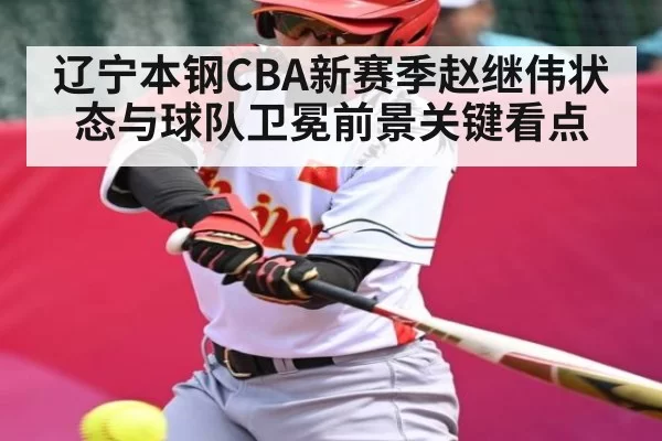 辽宁本钢CBA新赛季赵继伟状态与球队卫冕前景关键看点
